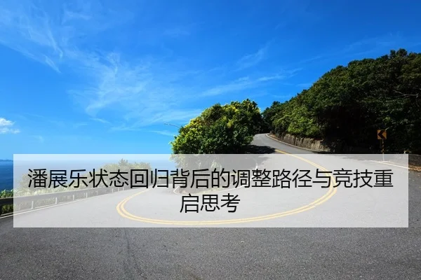 潘展乐状态回归背后的调整路径与竞技重启思考