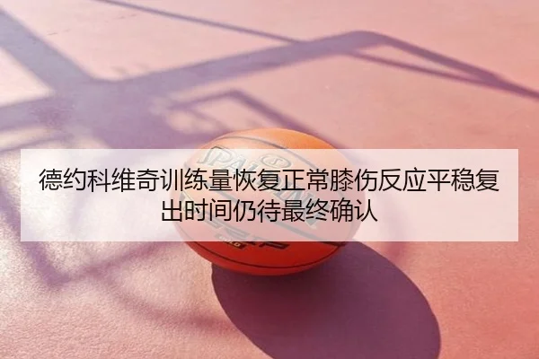 德约科维奇训练量恢复正常膝伤反应平稳复出时间仍待最终确认