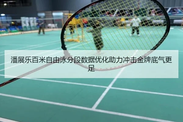 潘展乐百米自由泳分段数据优化助力冲击金牌底气更足