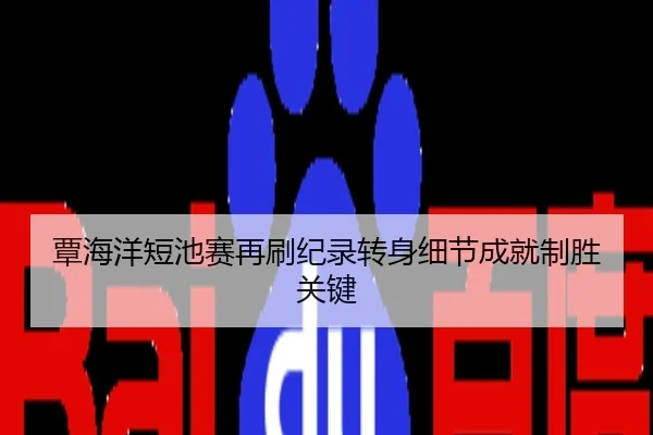 覃海洋短池赛再刷纪录转身细节成就制胜关键