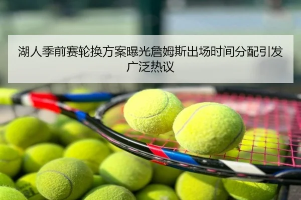 湖人季前赛轮换方案曝光詹姆斯出场时间分配引发广泛热议
