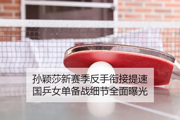 孙颖莎新赛季反手衔接提速 国乒女单备战细节全面曝光