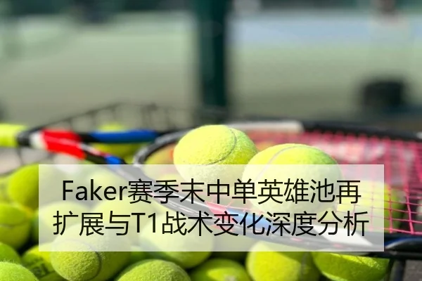 Faker赛季末中单英雄池再扩展与T1战术变化深度分析