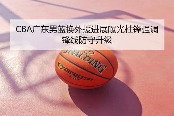 CBA广东男篮换外援进展曝光杜锋强调锋线防守升级