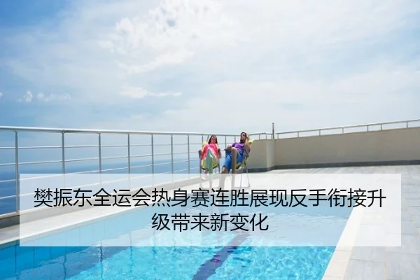 樊振东全运会热身赛连胜展现反手衔接升级带来新变化